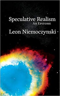 Speculative Realism: An Epitome - Leon Niemoczynski