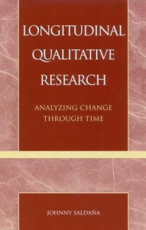 Longitudinal Qualitative Research: Analyzing Change Through Time - Johnny Saldana