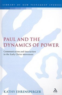 Paul and the Dynamics of Power: Communication and Interaction in the Early Christ-Movement - Kathy Ehrensperger