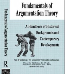 Fundamentals of Argumentation Theory: A Handbook of Historical Backgrounds and Contemporary Developments - Frans H Van Eemeren, Rob Grootendorst, Ralph H Johnson, Christian Plantin, Charles A Willard