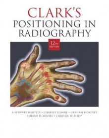 CLARK'S POSITIONING RADIOGRAPHY 12th Edition - A.Stewart Whitley