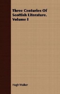 Three Centuries of Scottish Literature. Volume I - Hugh Walker