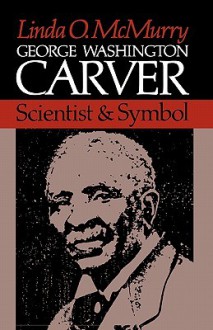 George Washington Carver: Scientist and Symbol - Linda O. McMurry