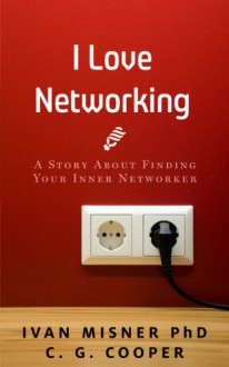 I Love Networking: ...And I Used To Hate It. - - - A Story About Finding Your Inner Networker (The Mentor Code) - Ivan Misner, C. G. Cooper, Karen Rought