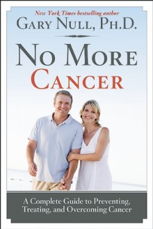 No More Cancer: A Complete Guide to Preventing, Treating, and Overcoming Cancer - Gary Null