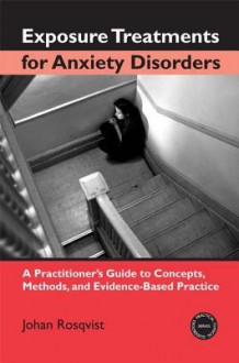 Exposure Treatments for Anxiety Disorders: A Practitioner's Guide to Concepts, Methods, and Evidence-Based Practice - Johan Rosqvist