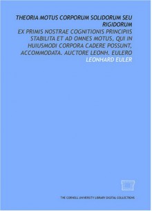 Theoria Motus Corporum Solidorum Seu Rigidorum: Ex Primis Nostrae Cognitionis Principiis Stabilita Et Ad Omnes Motus, Qui In Huiusmodi Corpora Cadere Possunt, ... Auctore Leonh. Eulero (Latin Edition) - Leonhard Euler