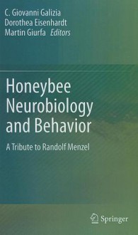 Honeybee Neurobiology and Behavior: A Tribute to Randolf Menzel - Giovanni C. Galizia, Dorothea Eisenhardt, Martin Giurfa, C. Giovanni Galizia