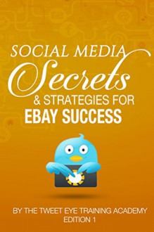 Social Media Secrets & Strategies For Ebay Success (Tweet Eye Training Academy Book 3) - Christopher Collins, Joseph LaRocco, John Turner