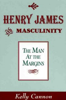 Henry James and Masculinity: The Man at the Margins - Kelly Cannon