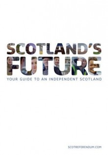 Scotland's Future: Your Guide to an Independent Scotland - The Scottish Government