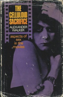 The Celluloid Scarifice: Aspects of Sex in the Movies - A Walker