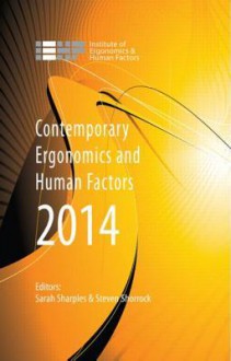 Contemporary Ergonomics and Human Factors 2014: Proceedings of the International Conference on Ergonomics & Human Factors 2014, Southampton, UK, 7-10 April 2014 - Sarah Sharples, Steven Shorrock