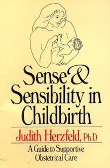 Sense and Sensibility in Childbirth: A Guide to Supportive Obstetrical Care - Judith Herzfeld