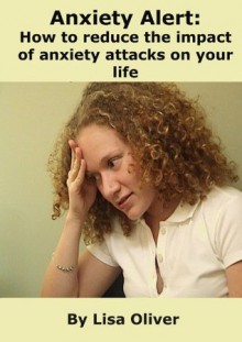 Anxiety Alert: How to Reduce the Impact of Anxiety Attacks on Your Life - Lisa Oliver