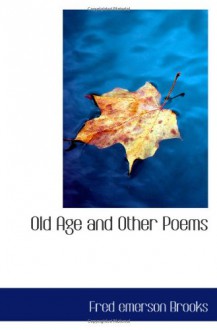 Old Age and Other Poems - Fred Emerson Brooks