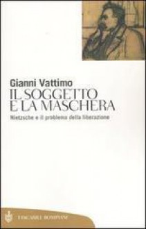 Il soggetto e la maschera. Nietzsche e il problema della liberazione - Gianni Vattimo