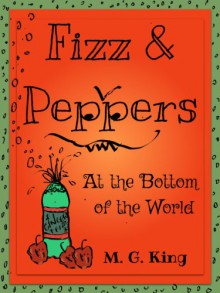 Fizz & Peppers at the Bottom of the World - M. G. King