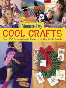 Cool Crafts: Over 200 Easy-to-Create Projects For the Whole Family - Woman's Day Magazine, Woman's Day Magazine