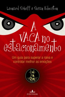 A Vaca no Estacionamento: Um Guia para Superar a Raiva e Controlar Melhor as Emoções - Leonard Scheff, Susan Edmiston, André Telles