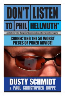 Don’t Listen to Phil Hellmuth: Correcting the 50 Worst Pieces of Poker Advice - Dusty Schmidt, Christopher Hoppe