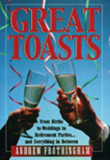 Great Toasts: From Births to Weddings to Retirement Parites...and Everything in Between - Andrew Frothingham