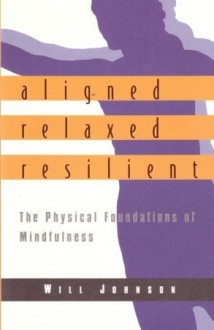 Aligned, Relaxed, Resilient: The Physical Foundations of Mindfulness - Will Johnson