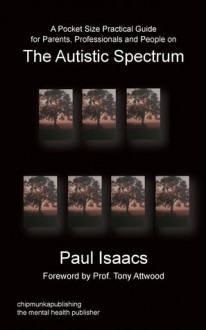 A Pocket Size Practical Guide for Parents, Professionals and People on the Autistic Spectrum - Paul Isaacs, Tony Attwood