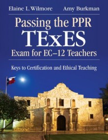 Passing the PPR TExES Exam for EC-12 Teachers: Keys to Certification and Ethical Teaching - Barbara (Elaine) L. (Litchfield) Wilmore, Amy Burkman