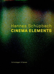 Hannes Schupbach. Cinema Elements: Films, Paintings and Performances 1989-2008 - Eleonore Frey, Philippe-Alain Michaud, Andrea Picard, Hannes Schupbach, Adam Szymczyk, Philippe-Alain =Michaud, Andrea =Picard, Hannes =Schupbach, Adam =Szymczyk