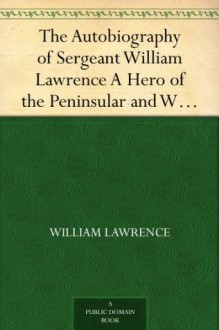 The Autobiography of Sergeant William Lawrence A Hero of the Peninsular and Waterloo Campaigns - William Lawrence, George Nugent-Bankes