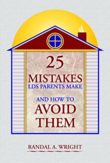 25 Mistakes LDS Parents Make and How to Avoid Them - Randal A. Wright