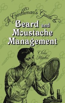 A Gentleman's Guide to Beard & Moustache Management - Chris Martin