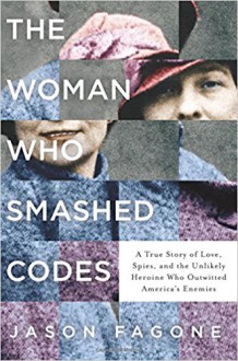 The Woman Who Smashed Codes: A True Story of Love, Spies, and the Unlikely Heroine Who Outwitted America's Enemies - Jason Fagone