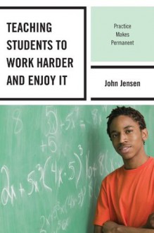 Teaching Students to Work Harder and Enjoy It: Practice Makes Permanent - John Jensen