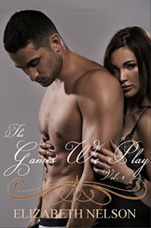 The Games We Play Vol. 1 (The Games We Play Series) - Elizabeth Nelson