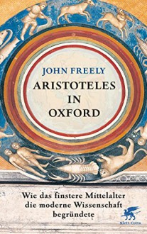 Aristoteles in Oxford: Wie das finstere Mittelalter die moderne Wissenschaft begründete - John Freely, Ina Pfitzner