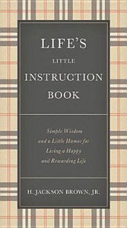 Life's Little Instruction Book: Simple Wisdom and a Little Humor for Living a Happy and Rewarding Life - H. Jackson Brown Jr.