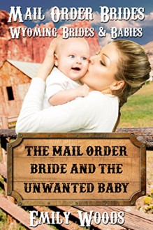 The Mail Order Bride and the Unwanted Baby (Wyoming Brides and Babies Book 2) - Emily Woods