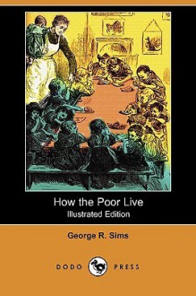 How the Poor Live (Illustrated Edition) (Dodo Press) - George Sims