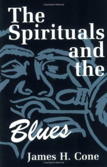 The Spirituals and the Blues: An Interpretation - James H. Cone