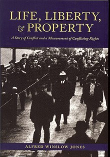 Life, Liberty, and Property: A Story of Conflict and a Measurement of Conflicting Rights - Alfred Winslow Jones, Daniel Nelson