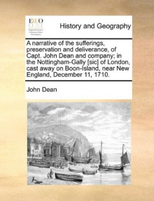 A narrative of the sufferings, preservation and deliverance, of Capt. John Dean and company; in the Nottingham-Gally [sic] of London, cast away on Boon-Island, near New England, December 11, 1710. - John Dean