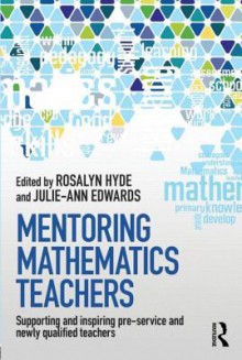 Mentoring Mathematics Teachers: Supporting and Inspiring Pre-Service and Newly Qualified Teachers - Rosalyn Hyde, Julie-Ann Edwards