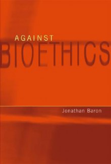 Against Bioethics - Jonathan Baron