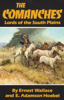 The Comanches: Lords of the South Plains - Ernest Wallace, E. Adamson Hoebel