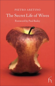 The Secret Life of Wives - Pietro Aretino, Paul Bailey