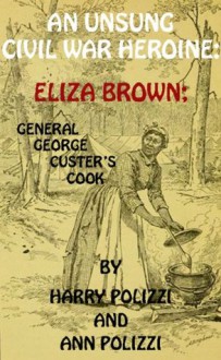 An Unsung Civil War Heroine: Eliza Brown; General George A. Custer's Cook (With Interactive Table of Contents and List of Illustrations) (Unsung Heroines of History #1) - Harry Polizzi, Ann Polizzi