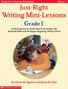 Just-Right Writing Mini-Lessons: Grade 1: 75 Mini-Lessons to Teach Your First Graders the Essential Skills and Strategies Beginning Writers Need - Cheryl Sigmon, Sylvia Ford