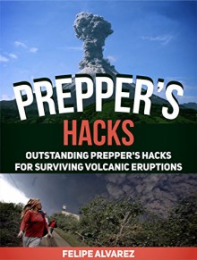 Prepper's Hacks: Outstanding Prepper's Hacks For Surviving Volcanic Eruptions (Prepper's Hacks, Preppers Hacks, Preppers Hacks books) - Felipe Alvarez